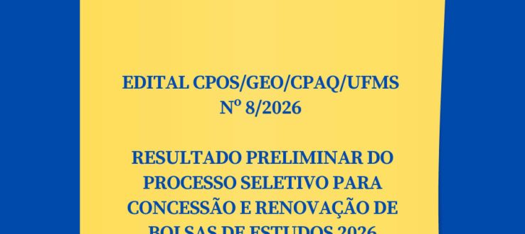EDITAL CPOS/GEO/CPAQ/UFMS Nº 8/2026- RESULTADO PRELIMINAR DO PROCESSO SELETIVO PARA CONCESSÃO E RENOVAÇÃO DE BOLSAS DE ESTUDOS 2026