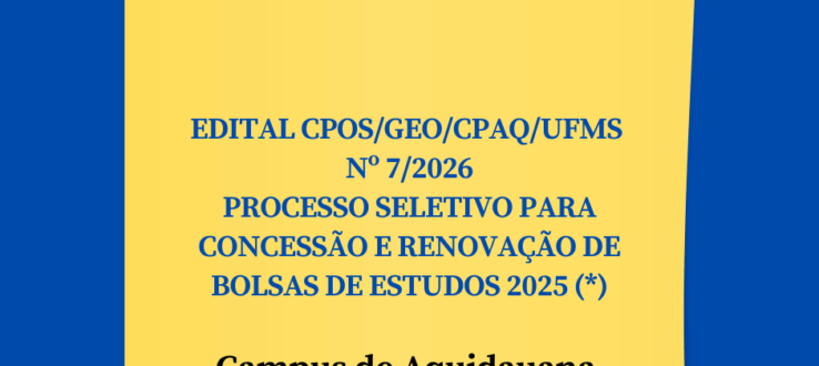 EDITAL CPOS/GEO/CPAQ/UFMS Nº 7/2026- PROCESSO SELETIVO PARA CONCESSÃO E RENOVAÇÃO DE BOLSAS DE ESTUDOS 2025 (*)