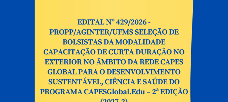 EDITAL Nº 429/2026 – PROPP/AGINTER/UFMS SELEÇÃO DE BOLSISTAS DA MODALIDADE CAPACITAÇÃO DE CURTA DURAÇÃO NO EXTERIOR NO ÂMBITO DA REDE CAPES GLOBAL PARA O DESENVOLVIMENTO SUSTENTÁVEL, CIÊNCIA E SAÚDE DO PROGRAMA CAPESGlobal.Edu – 2ª EDIÇÃO (2027-2)